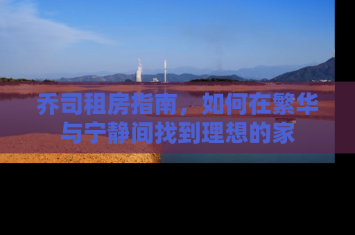 乔司租房指南，如何在繁华与宁静间找到理想的家