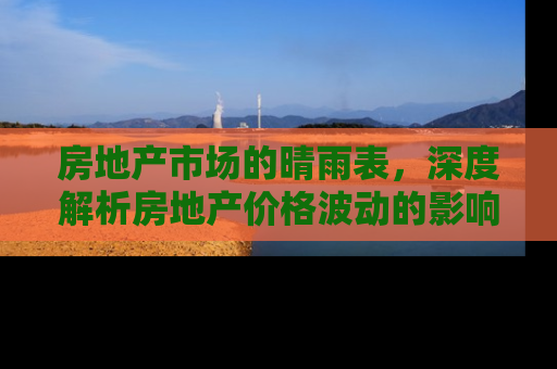 房地产市场的晴雨表，深度解析房地产价格波动的影响因素