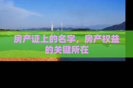 房产证上的名字，房产权益的关键所在