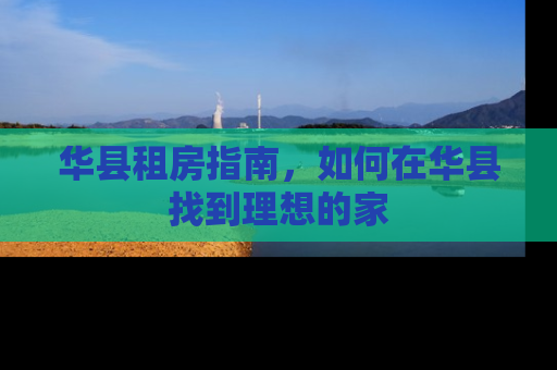 华县租房指南，如何在华县找到理想的家
