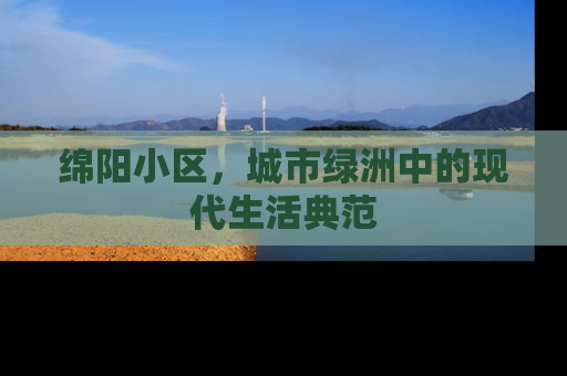 绵阳小区，城市绿洲中的现代生活典范