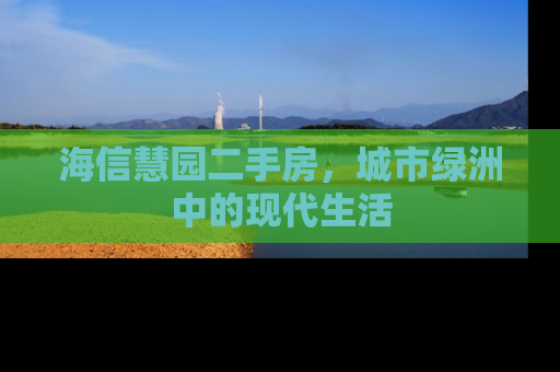 海信慧园二手房，城市绿洲中的现代生活