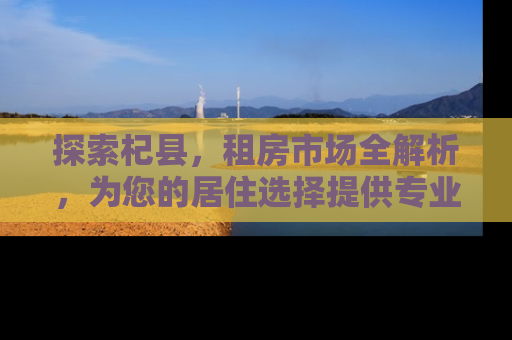 探索杞县，租房市场全解析，为您的居住选择提供专业指南