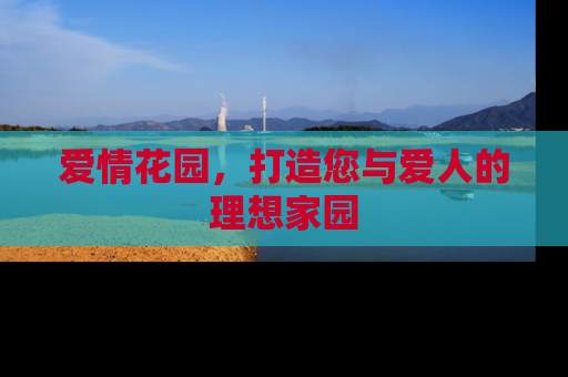 爱情花园，打造您与爱人的理想家园