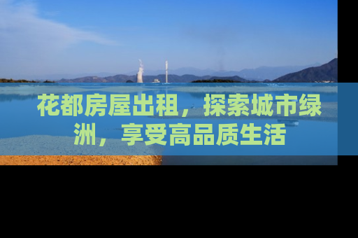 花都房屋出租，探索城市绿洲，享受高品质生活