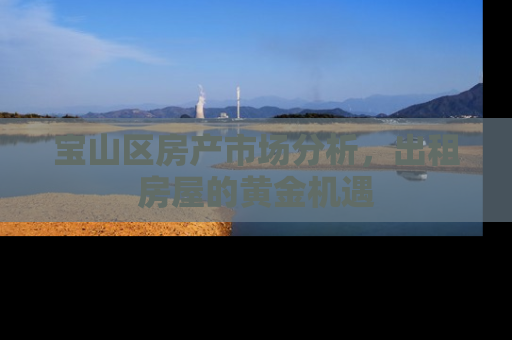 宝山区房产市场分析，出租房屋的黄金机遇