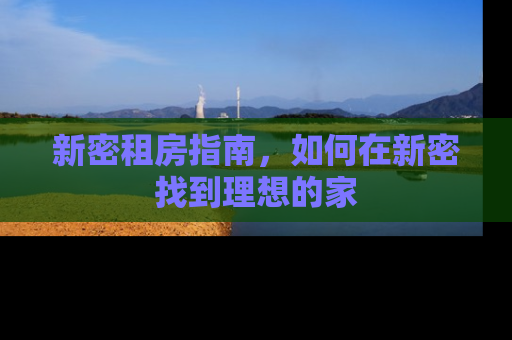 新密租房指南，如何在新密找到理想的家