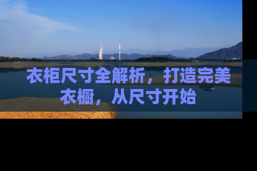 衣柜尺寸全解析，打造完美衣橱，从尺寸开始