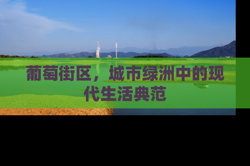 葡萄街区，城市绿洲中的现代生活典范