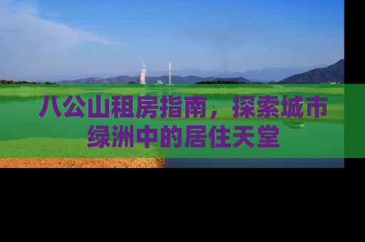 八公山租房指南，探索城市绿洲中的居住天堂