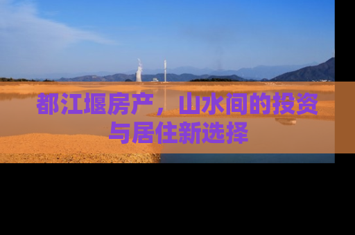 都江堰房产，山水间的投资与居住新选择