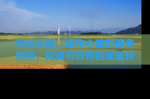 恒业大厦，城市心脏的商务地标，投资与自用的双重价值
