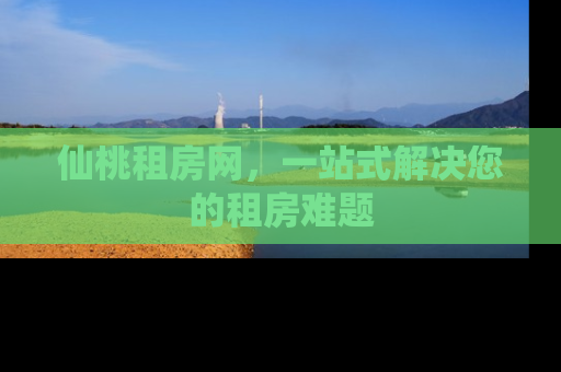 仙桃租房网，一站式解决您的租房难题