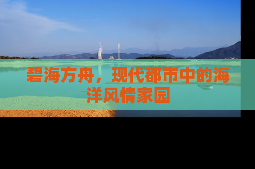 碧海方舟，现代都市中的海洋风情家园