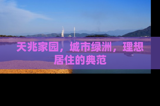 天兆家园，城市绿洲，理想居住的典范