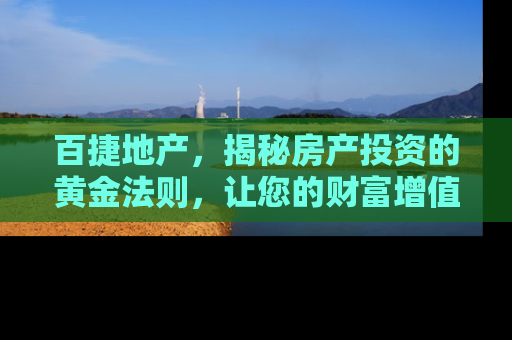 百捷地产，揭秘房产投资的黄金法则，让您的财富增值不再难