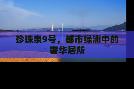 珍珠泉9号，都市绿洲中的奢华居所