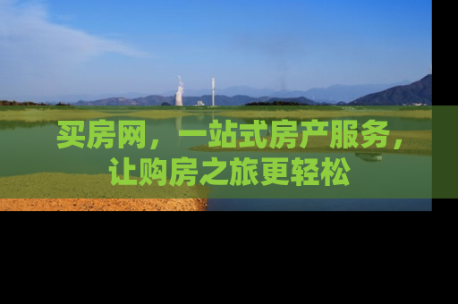 买房网，一站式房产服务，让购房之旅更轻松