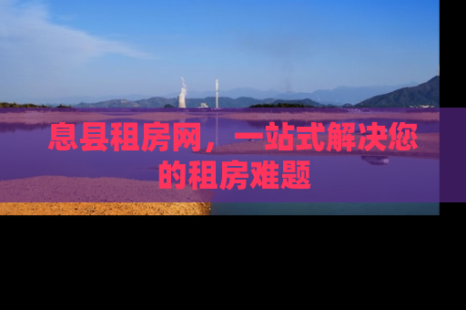 息县租房网，一站式解决您的租房难题