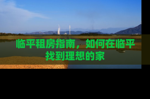 临平租房指南，如何在临平找到理想的家