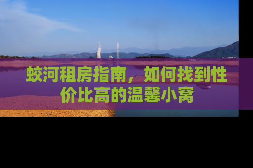 蛟河租房指南，如何找到性价比高的温馨小窝