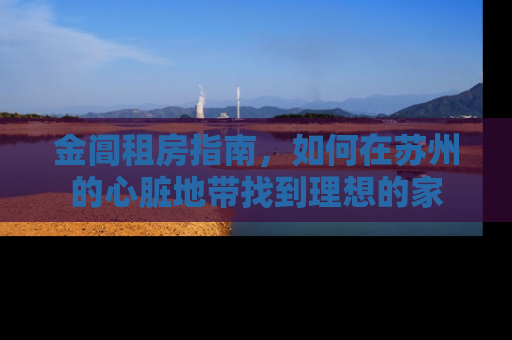 金阊租房指南，如何在苏州的心脏地带找到理想的家