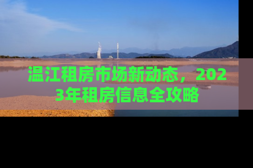 温江租房市场新动态，2023年租房信息全攻略