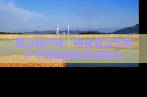 潜山房产网，揭秘潜山市房产市场动态与投资指南