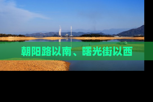 朝阳路以南、曙光街以西