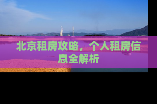北京租房攻略，个人租房信息全解析