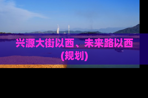 兴源大街以西、未来路以西(规划)