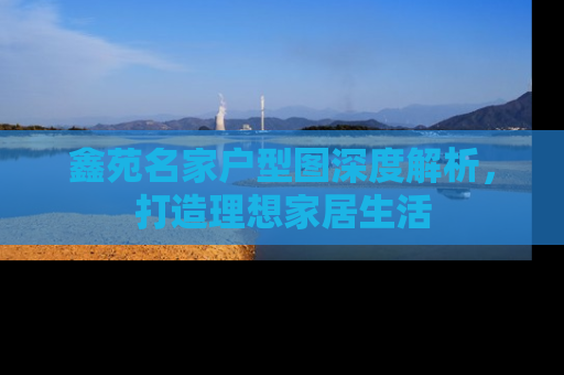 鑫苑名家户型图深度解析，打造理想家居生活