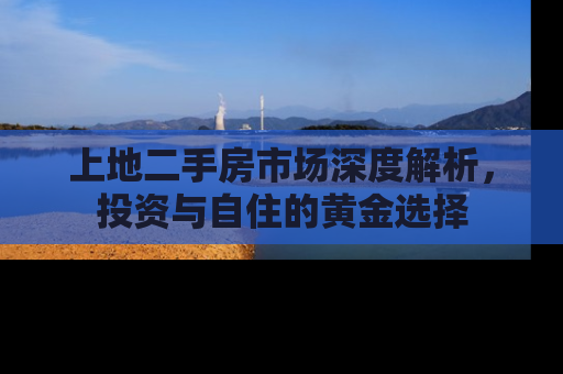 上地二手房市场深度解析，投资与自住的黄金选择