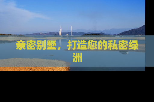 亲密别墅，打造您的私密绿洲
