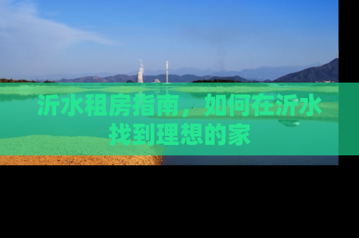 沂水租房指南，如何在沂水找到理想的家