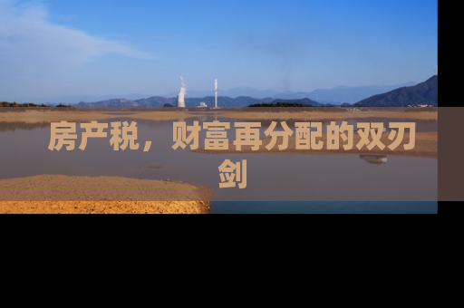 房产税，财富再分配的双刃剑