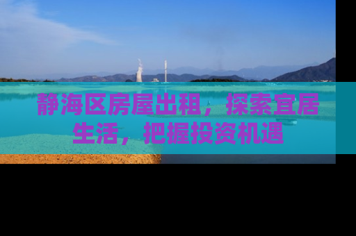 静海区房屋出租，探索宜居生活，把握投资机遇