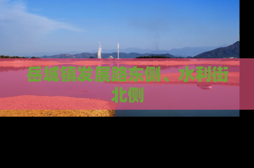 岳城镇发展路东侧、水利街北侧