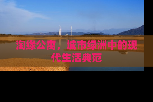 淘缘公寓，城市绿洲中的现代生活典范