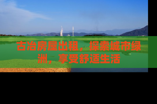 古冶房屋出租，探索城市绿洲，享受舒适生活