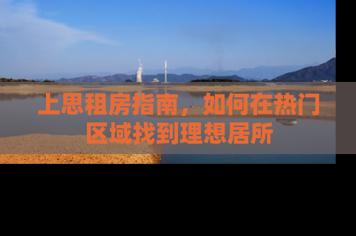 上思租房指南，如何在热门区域找到理想居所