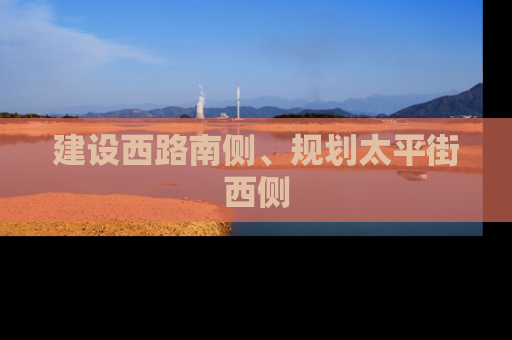 建设西路南侧、规划太平街西侧