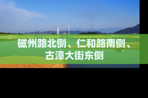 磁州路北侧、仁和路南侧、古漳大街东侧