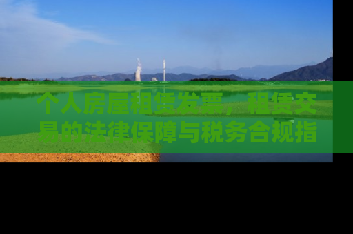 个人房屋租赁发票，租赁交易的法律保障与税务合规指南