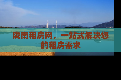 陇南租房网，一站式解决您的租房需求