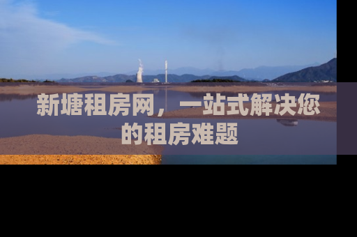 新塘租房网，一站式解决您的租房难题