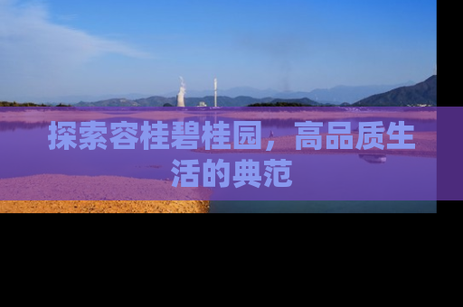 探索容桂碧桂园，高品质生活的典范