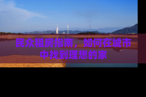 民众租房指南，如何在城市中找到理想的家