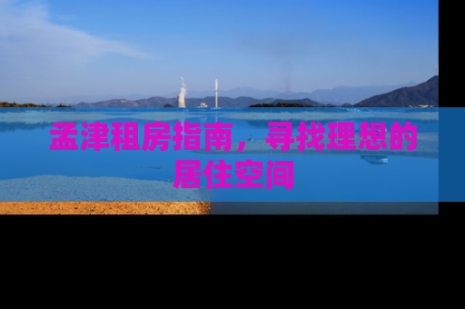 孟津租房指南，寻找理想的居住空间