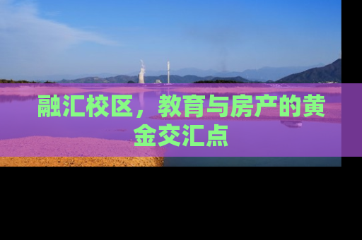 融汇校区，教育与房产的黄金交汇点